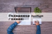 广东闲来麻将娱乐部（testflight广东闲来麻将）