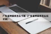 广东雀神麻将怎么下载（广东雀神麻将怎么玩才赢）