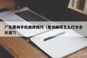 广东惠州手机麻将技巧（惠州麻将怎么打才会长赢?）
