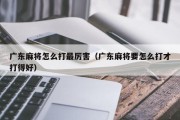 广东麻将怎么打最厉害（广东麻将要怎么打才打得好）