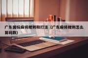 广东国标麻将规则和打法（广东麻将规则怎么算码数）