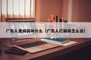广东人爱麻将叫什么（广东人打麻将怎么说）