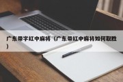 广东带字红中麻将（广东带红中麻将如何取胜）