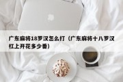 广东麻将18罗汉怎么打（广东麻将十八罗汉杠上开花多少番）