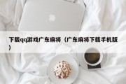 下载qq游戏广东麻将（广东麻将下载手机版）