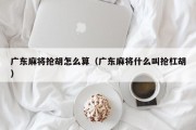 广东麻将抢胡怎么算（广东麻将什么叫抢杠胡）