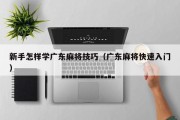 新手怎样学广东麻将技巧（广东麻将快速入门）