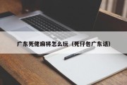 广东死佬麻将怎么玩（死仔包广东话）