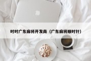 时时广东麻将开发商（广东麻将顺时针）