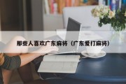那些人喜欢广东麻将（广东爱打麻将）