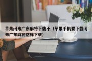 苹果闲来广东麻将下载不（苹果手机要下载闲来广东麻将这样下载）