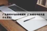 广东麻将中马的特殊规则（广东麻将中的马是什么意思）