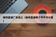 麻将直播广东线上（麻将直播哪个软件可以看）
